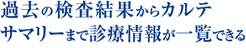 過去の検査結果からカルテサマリーまで診療情報が一覧できる