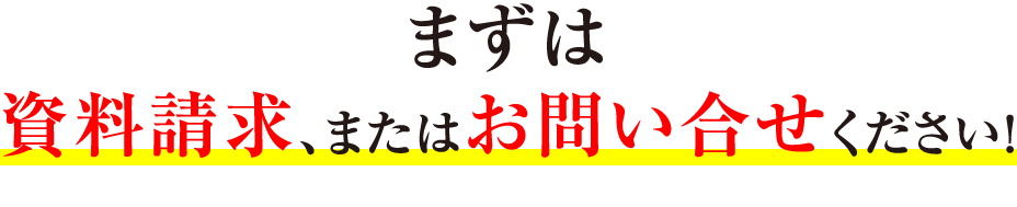 まずは資料請求、またはお問い合せください！