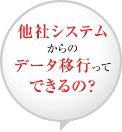 他社システムからのデータ移行ってできるの？