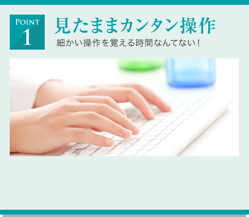 見たままカンタン操作 細かい操作を覚える時間なんてない！