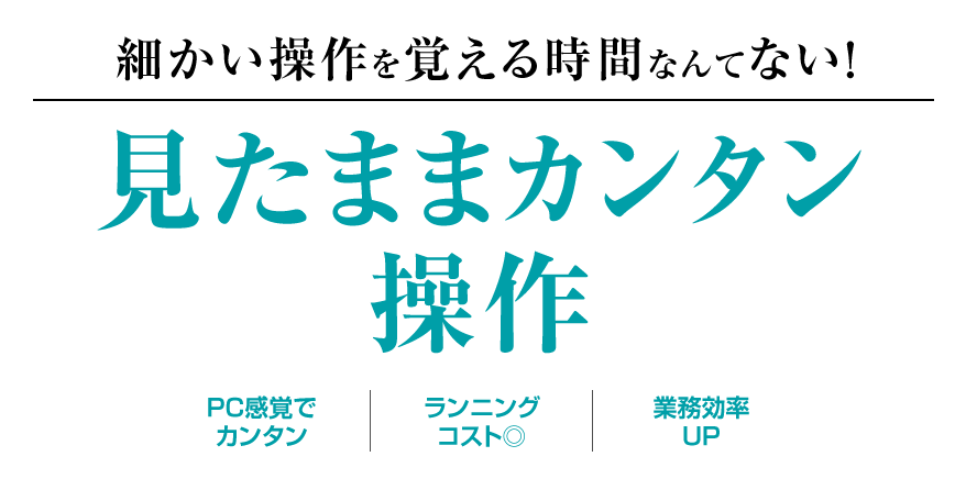 細かい操作を覚える時間なんてない！見たままカンタン操作